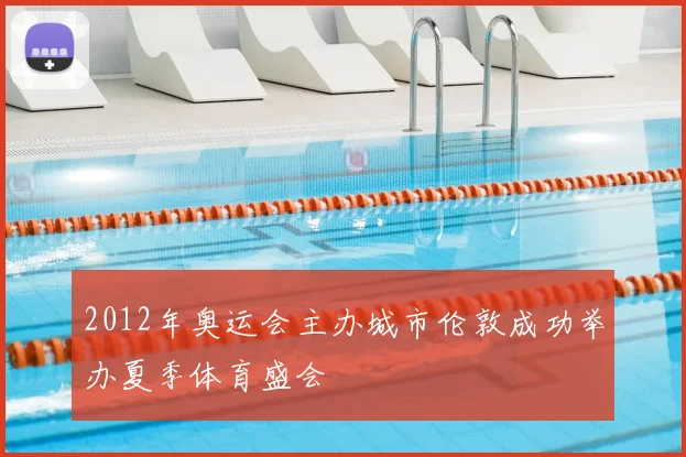 2012年奥运会主办城市伦敦成功举办夏季体育盛会