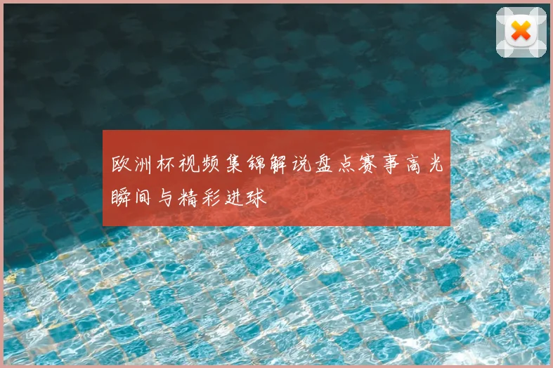 欧洲杯视频集锦解说盘点赛事高光瞬间与精彩进球