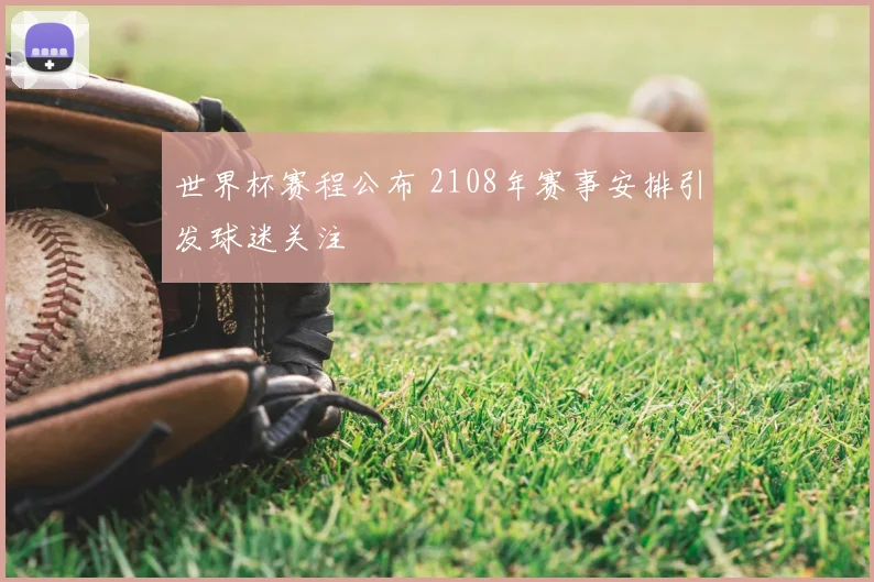 世界杯赛程公布 2108年赛事安排引发球迷关注