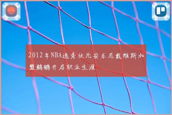 2012年NBA选秀状元安东尼戴维斯加盟鹈鹕开启职业生涯