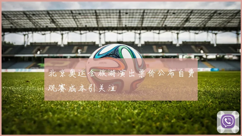 北京奥运会旅游演出票价公布自费观赛成本引关注