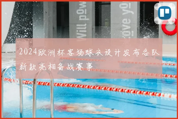 2024欧洲杯客场球衣设计发布各队新款亮相备战赛事