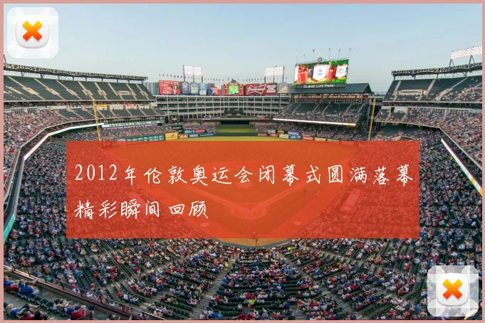 2012年伦敦奥运会闭幕式圆满落幕精彩瞬间回顾
