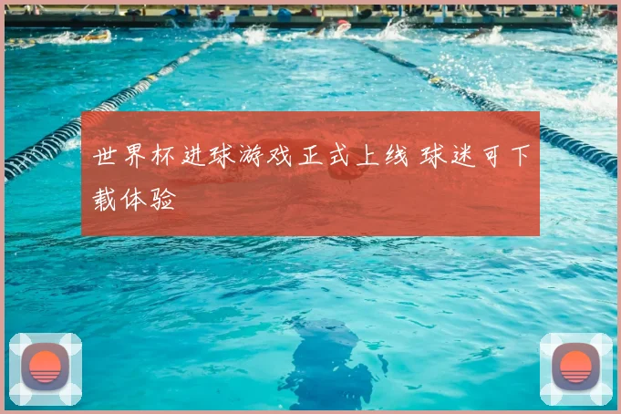 世界杯进球游戏正式上线 球迷可下载体验