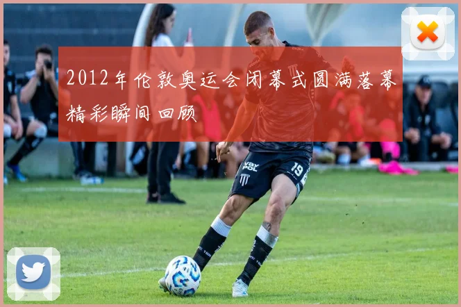 2012年伦敦奥运会闭幕式圆满落幕精彩瞬间回顾